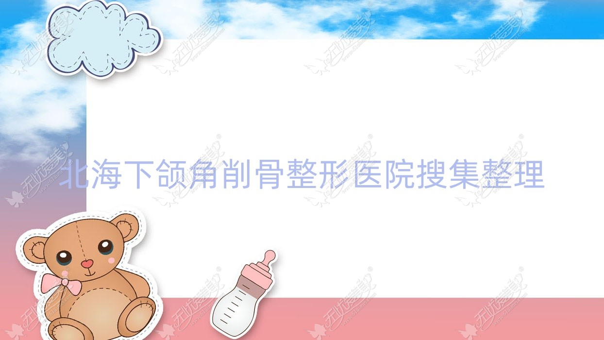 北海下颌角削骨整形医院搜集整理前5测评,总结整理本地这5家被友友认可