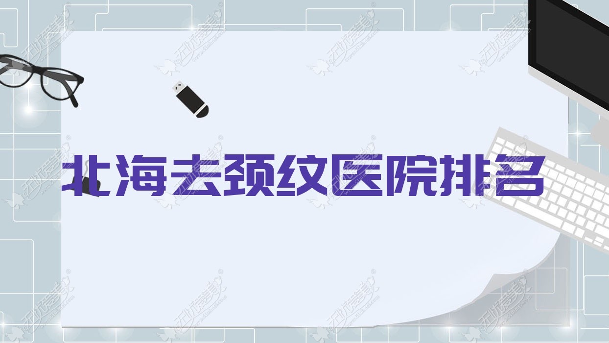 北海去颈纹医院排名收费表一览！公办、私立都有
