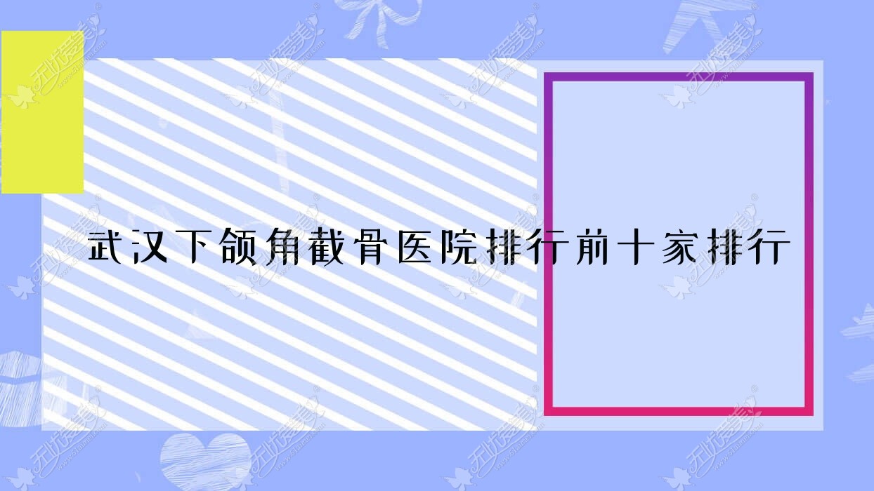 武汉下颌角截骨医院排行前十家排行总览、美成医院是当地热门医院