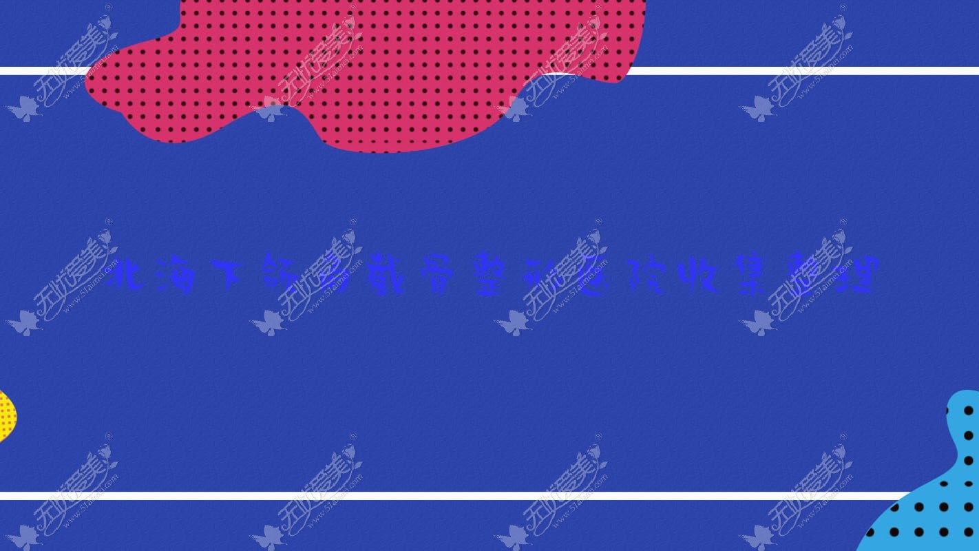 北海下颌角截骨整形医院收集整理