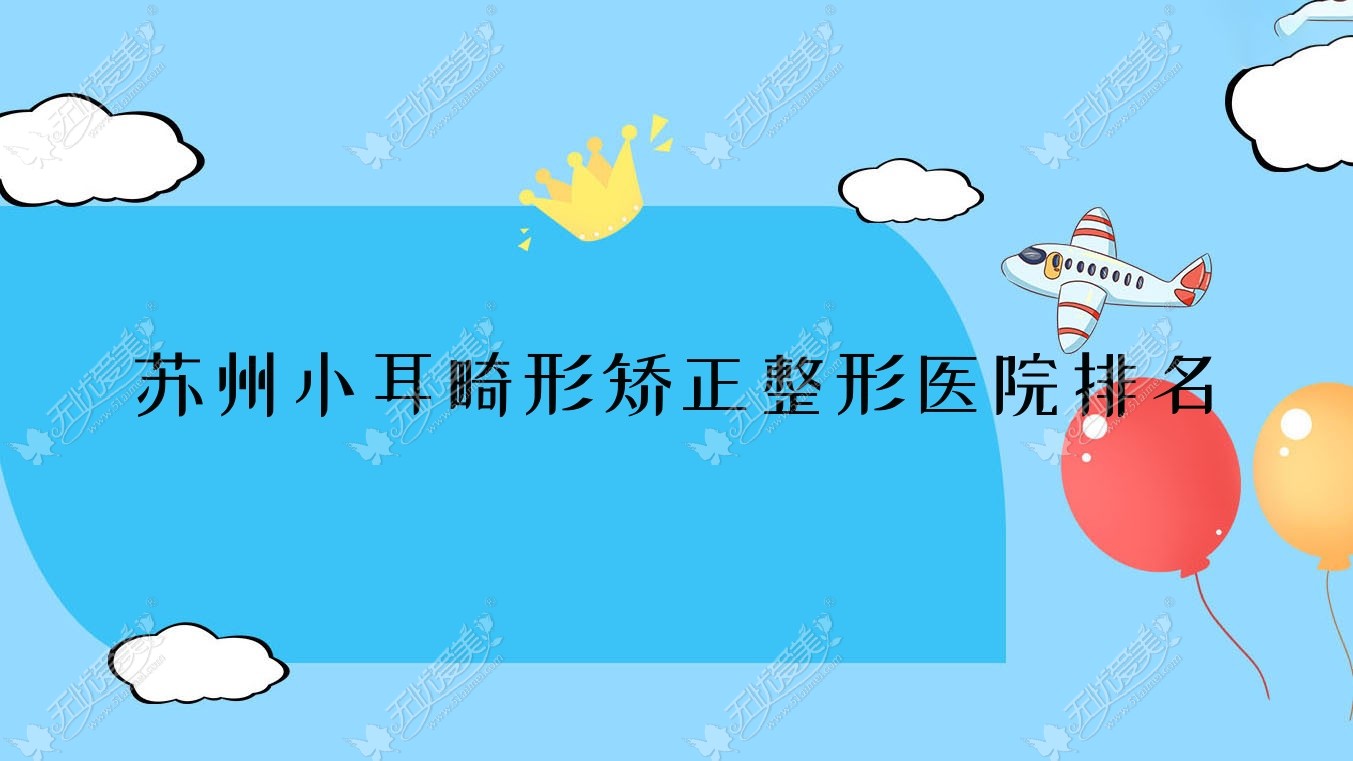 苏州小耳畸形矫正哪家医院较好？人气排行前十，花本璞颜等口碑入选