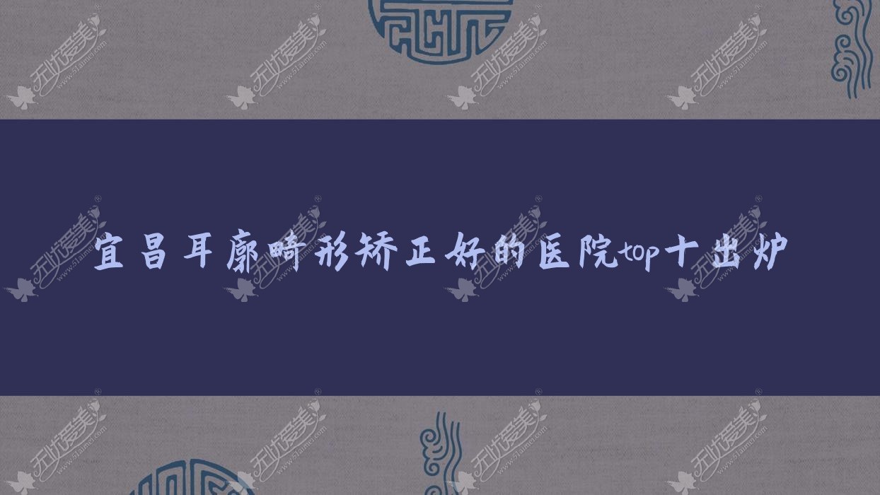 宜昌耳廓畸形矫正好的医院top十出炉