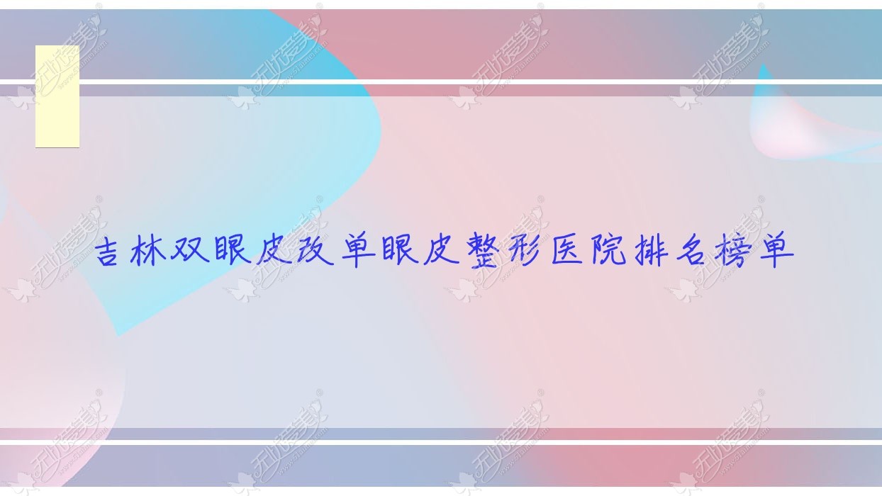 吉林双眼皮改单眼皮整形医院排名榜单揭秘(桦甸舒心实力口碑比较高)