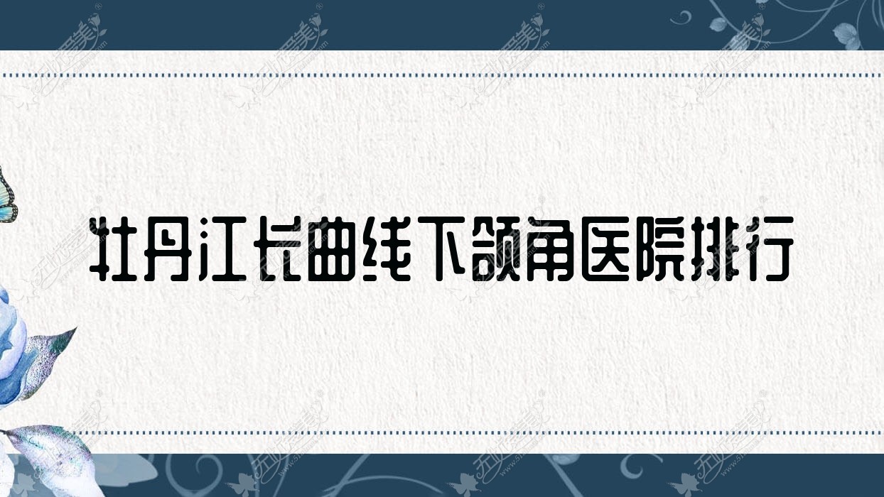 牡丹江长曲线下颌角医院排行