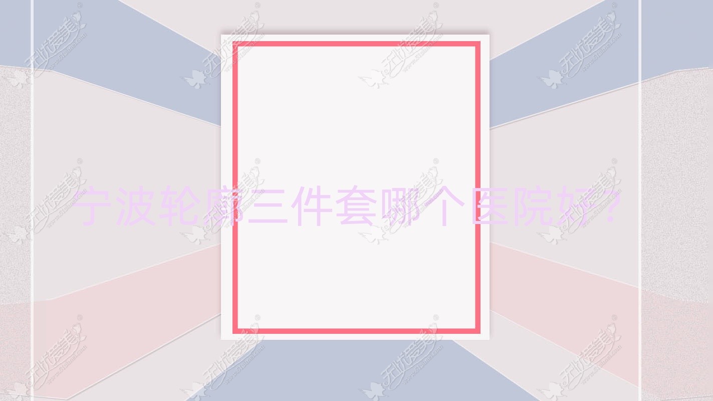 宁波轮廓三件套哪个医院好？