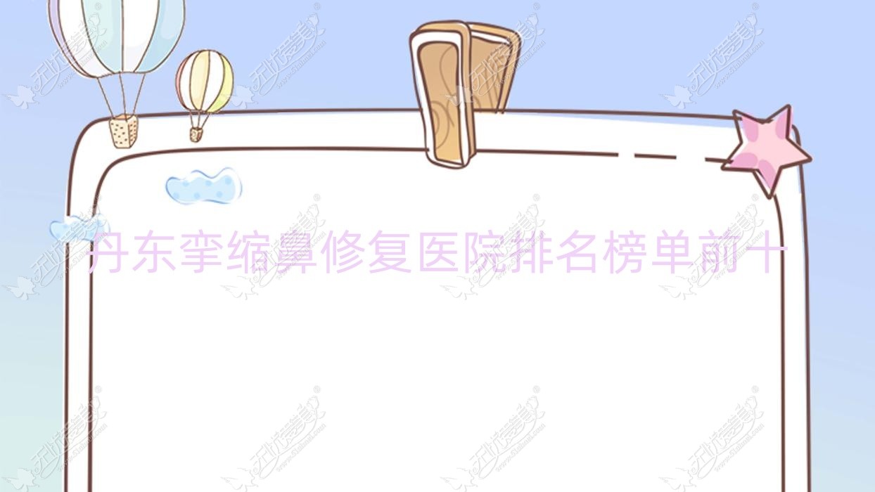 丹东挛缩鼻修复医院排名榜单前十