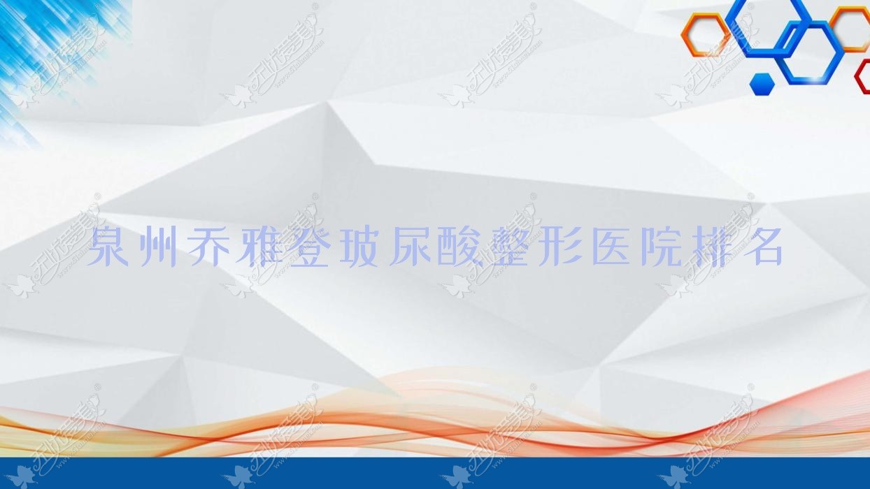 泉州乔雅登玻尿酸哪家医院较好？人气排行前10，新辰蝶变传奇等口碑入选