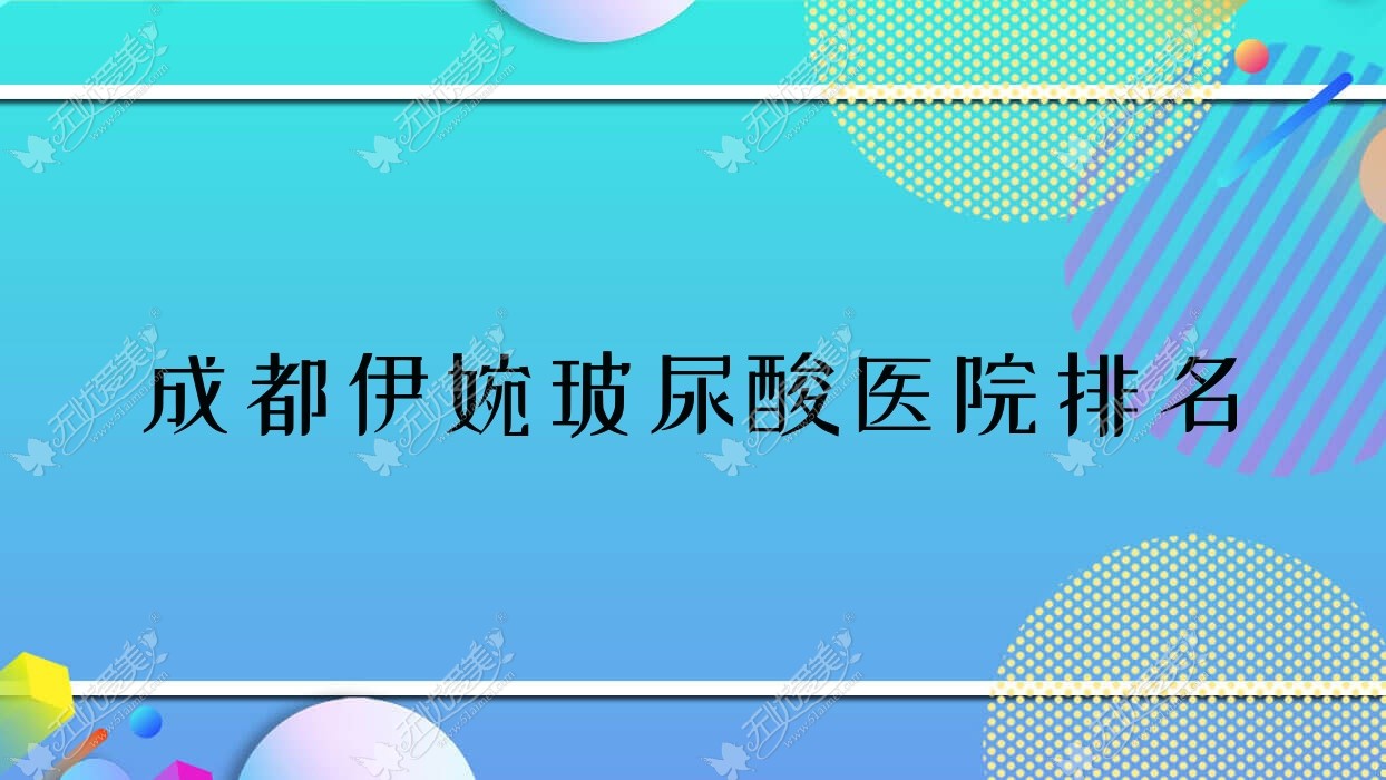 成都伊婉玻尿酸好的医院排名，朋友们真实评价医院分享