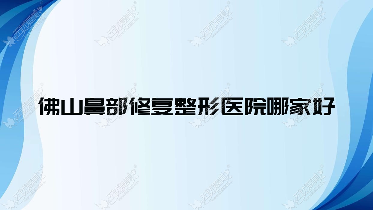 佛山鼻部修复整形医院哪家好？佛山鼻小柱缺损修复建议致美奈、华美黛