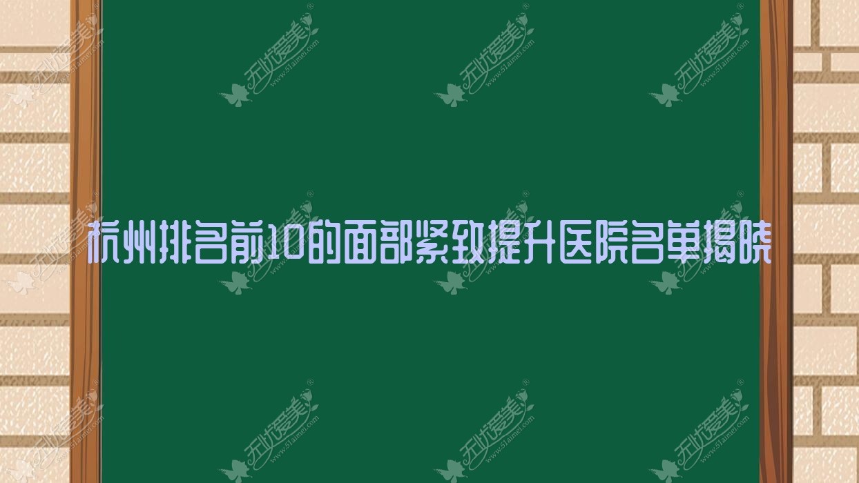 杭州排名前10的面部紧致提升医院名单揭晓(推荐杭州面部紧致提升更好的10家医院)