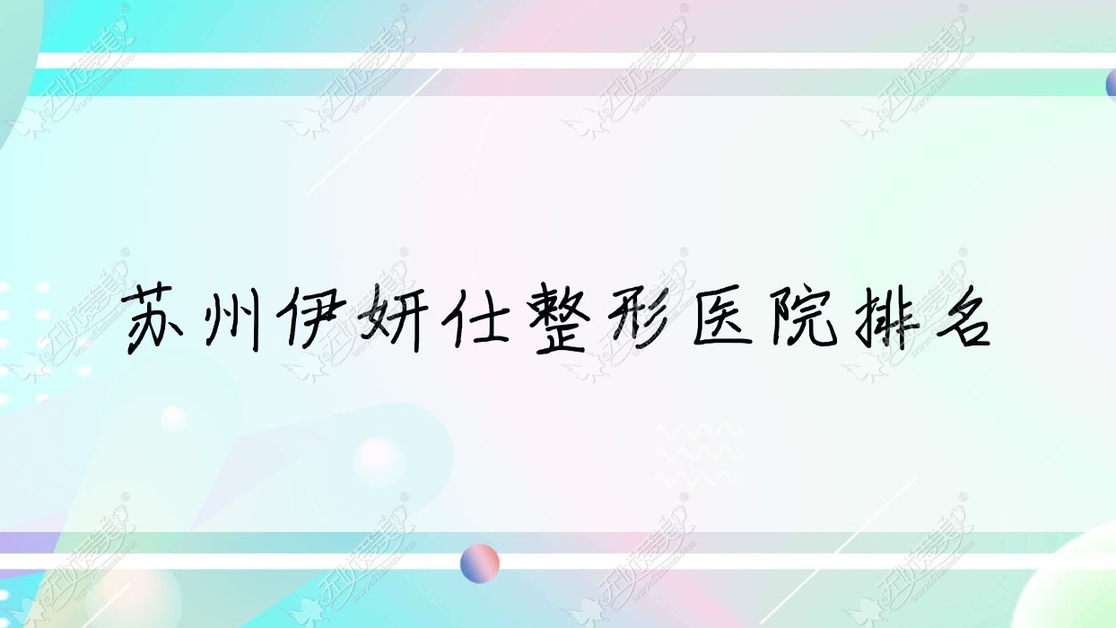 苏州伊妍仕好的医院排名:伊妍仕好的正规医院除了常熟心缘还有这十家