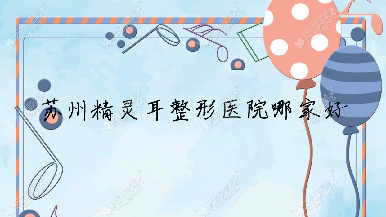 苏州精灵耳整形医院哪家好 苏州精灵耳整形医院哪家好
