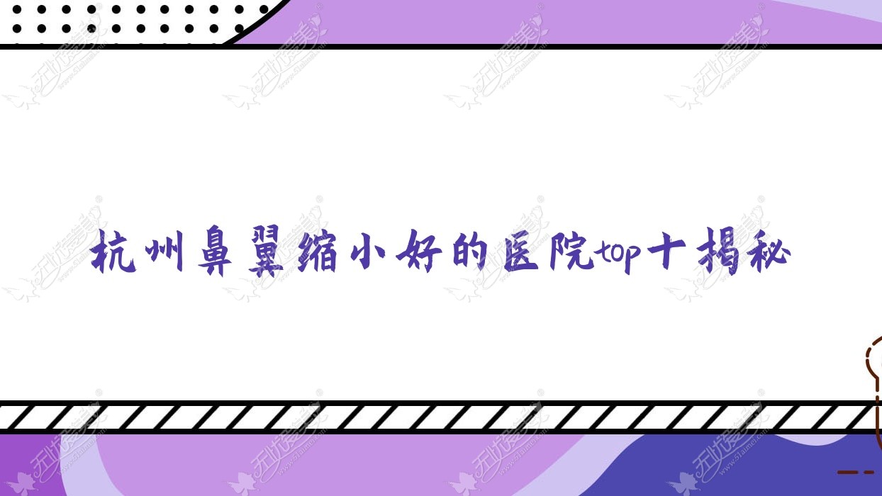 杭州鼻翼缩小好的医院top十揭秘:亚美宏韩、唯美度、薇兰等有知名医生