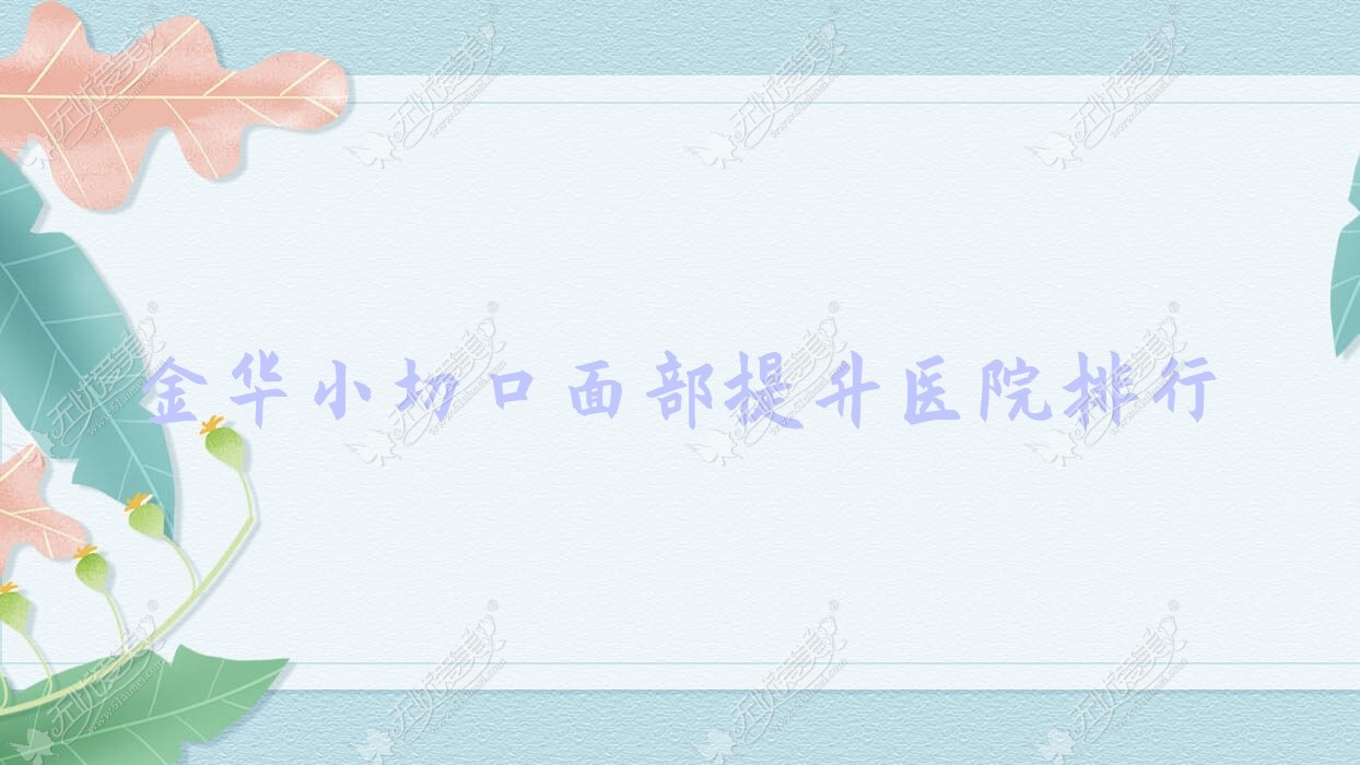 金华小切口面部提升兰溪市熠莱|瑞丽|永康光大医院人气超群值得选择