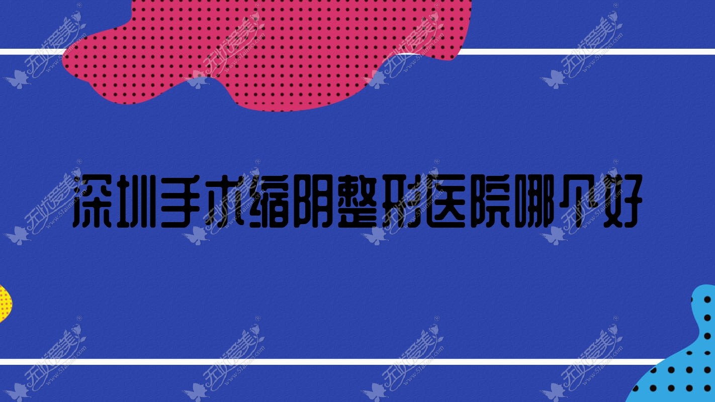 深圳手术缩阴整形医院哪个好 深圳手术缩阴整形医院哪个好