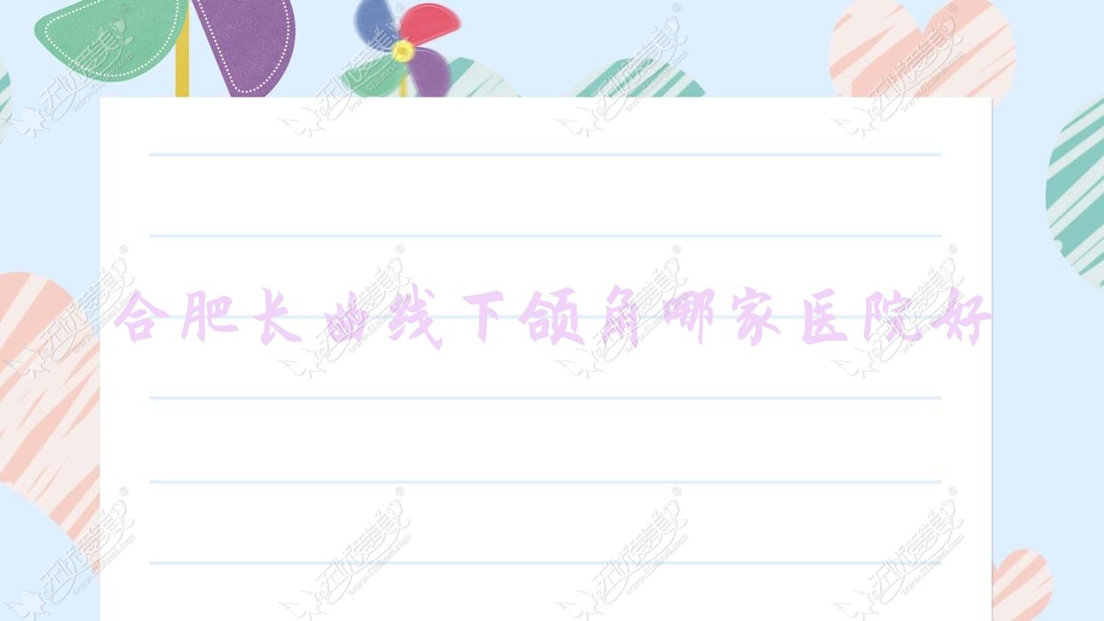 合肥长曲线下颌角哪家医院好 合肥长曲线下颌角哪家医院好