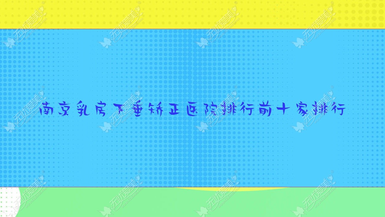 南京乳房下垂矫正医院排行前十家排行一览|丝颜是本地热门医院