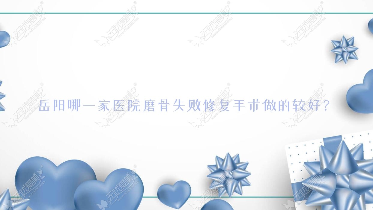 岳阳哪一家医院磨骨失败修复手术做的较好? 岳阳哪一家医院磨骨失败修复手术做的较好?