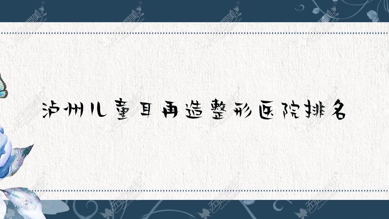 泸州儿童耳再造医院排名前10:蜜拉心颜、诺德雅爱卉颜儿童耳再造好