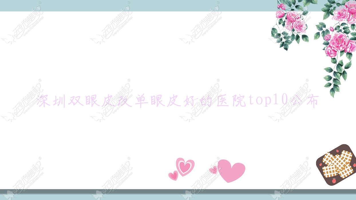 深圳双眼皮改单眼皮好的医院top10公布 深圳双眼皮改单眼皮好的医院top10公布