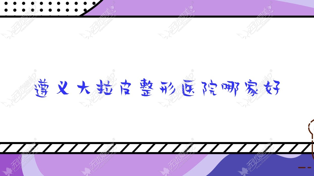 遵义大拉皮整形医院哪家好 遵义大拉皮整形医院哪家好