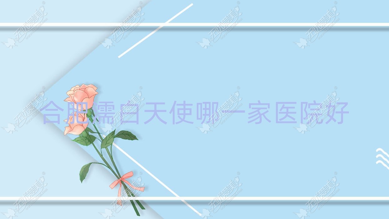 合肥濡白天使哪一家医院好