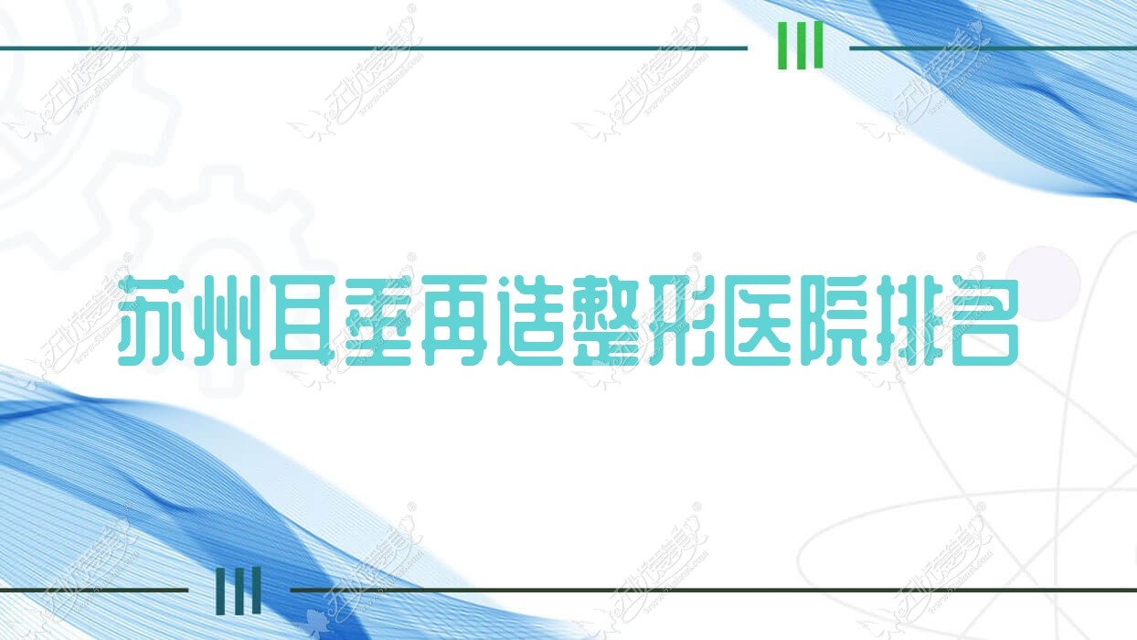 苏州耳垂再造哪家医院较好？人气排行前10，昆山铂特丽等口碑入选