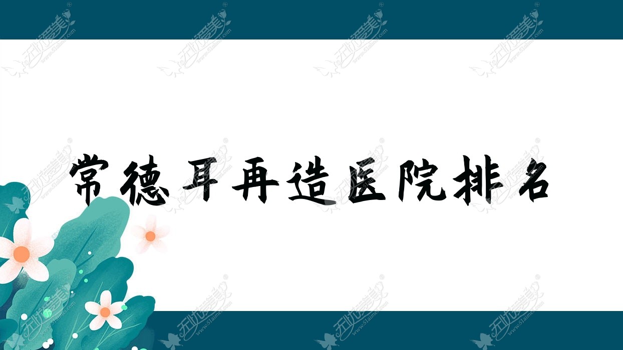 常德耳再造正规的医院:瑞美外科、媚变、洛德雅排名前10