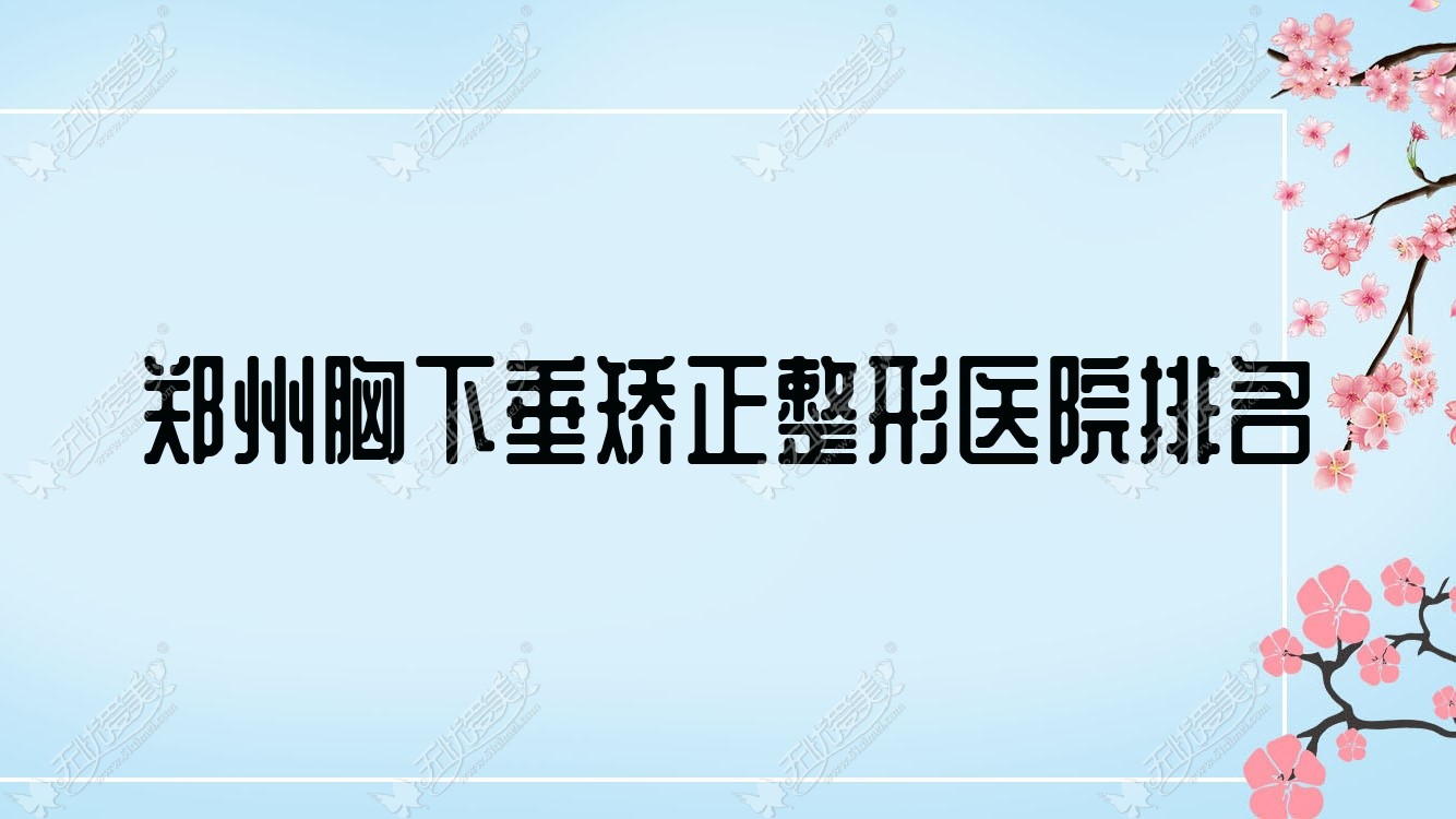 郑州胸下垂矫正医院价格出炉:排名前列的顺美胸下垂矫正费用35000+