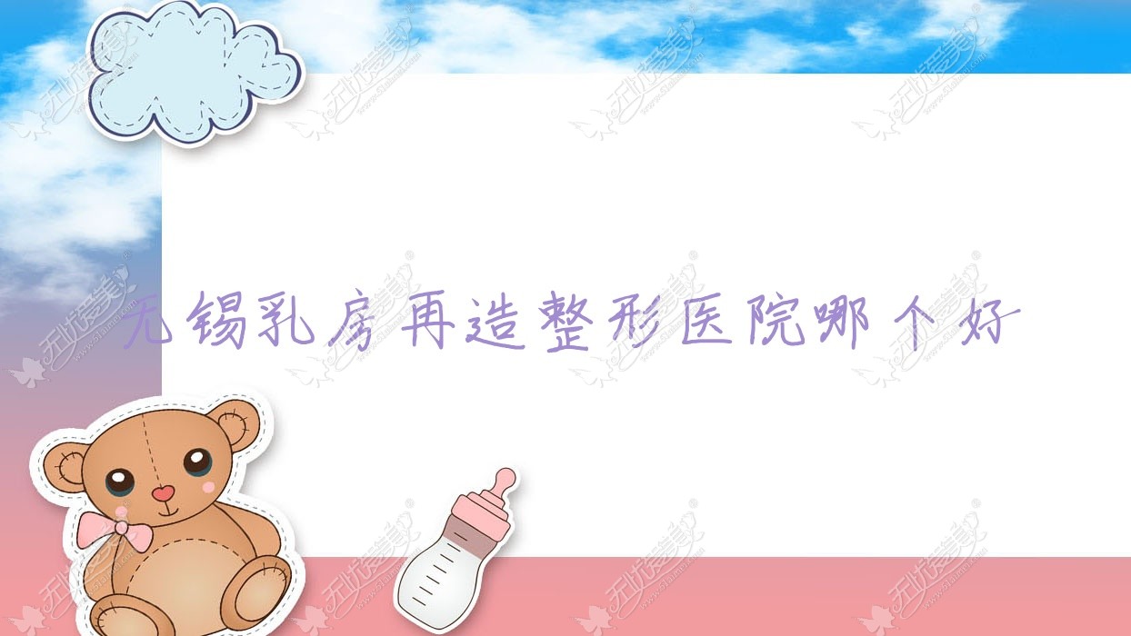 无锡乳房再造医院哪个好？星兰/臻美，附价格表