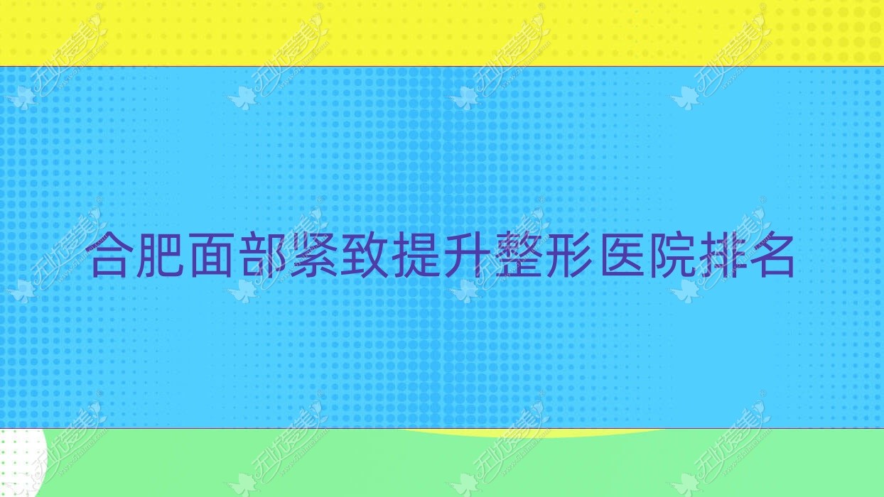 合肥面部紧致提升医院价格公布:排名前列的颜选面部紧致提升费用5000起