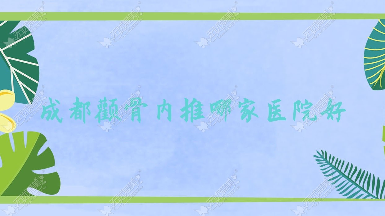 成都颧骨内推哪家医院好？整形医院、人气测评价格价格表预览！