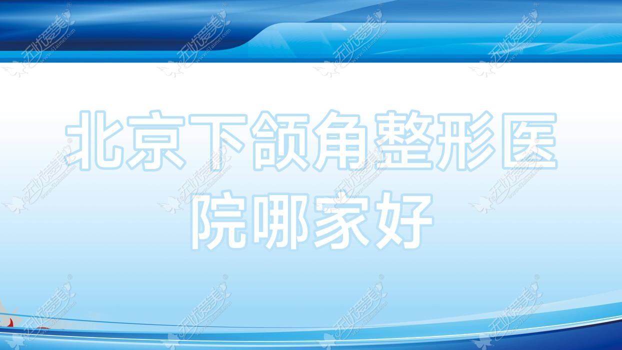 北京下颌角哪家好？北京轮廓三件套建议瑞妍茗医|艺菲|伊蕾雅