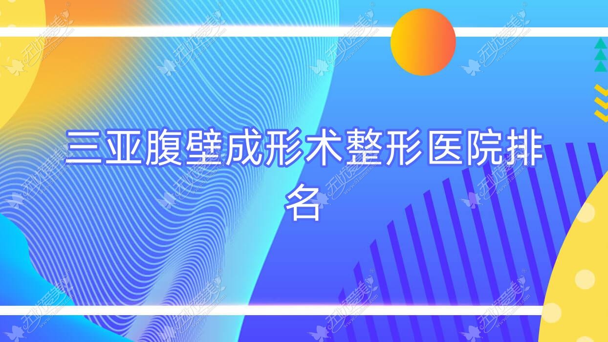 三亚腹壁成形术哪家医院较好？人气排行前十，美丽之缘等声誉上榜