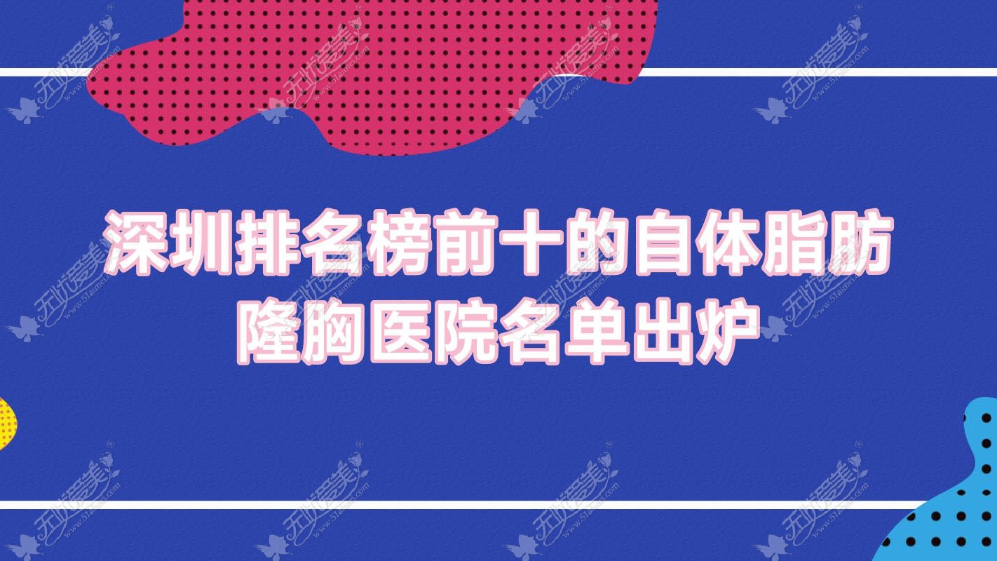 深圳排名榜前十的自体脂肪隆胸医院名单出炉(推荐深圳自体脂肪隆胸比较好的十家医院)