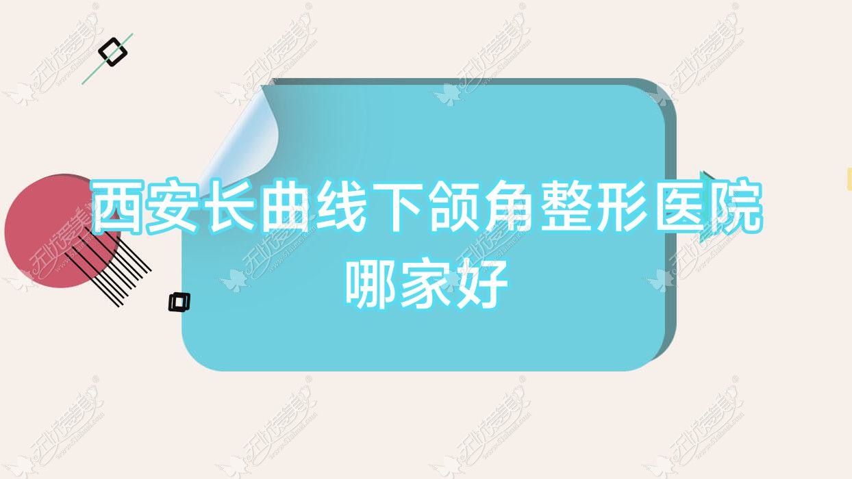 西安长曲线下颌角哪家好？推荐西安长曲线下颌角口碑好还正规的医院