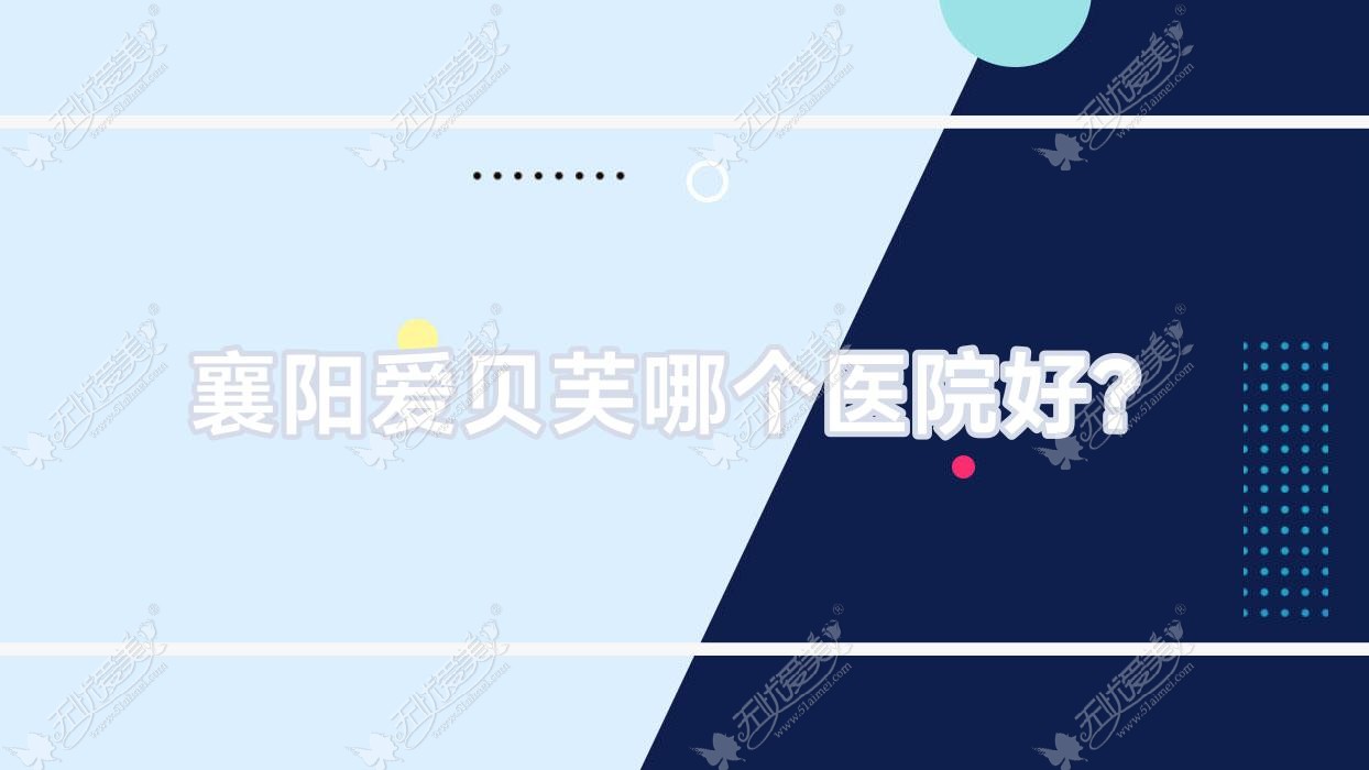 襄阳爱贝芙哪个医院好？佳宣/雅恩/悦美等这10家技术强