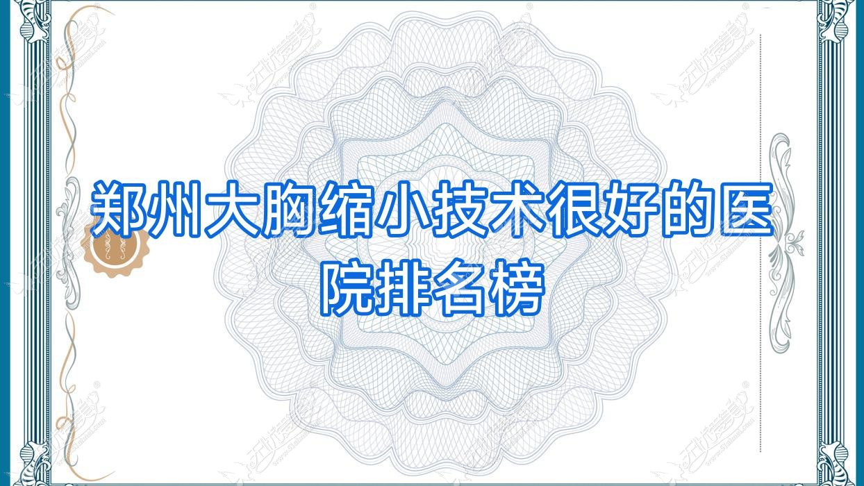 更新！郑州大胸缩小技术很好的医院排名榜|前10名全面介绍,有几家是公办