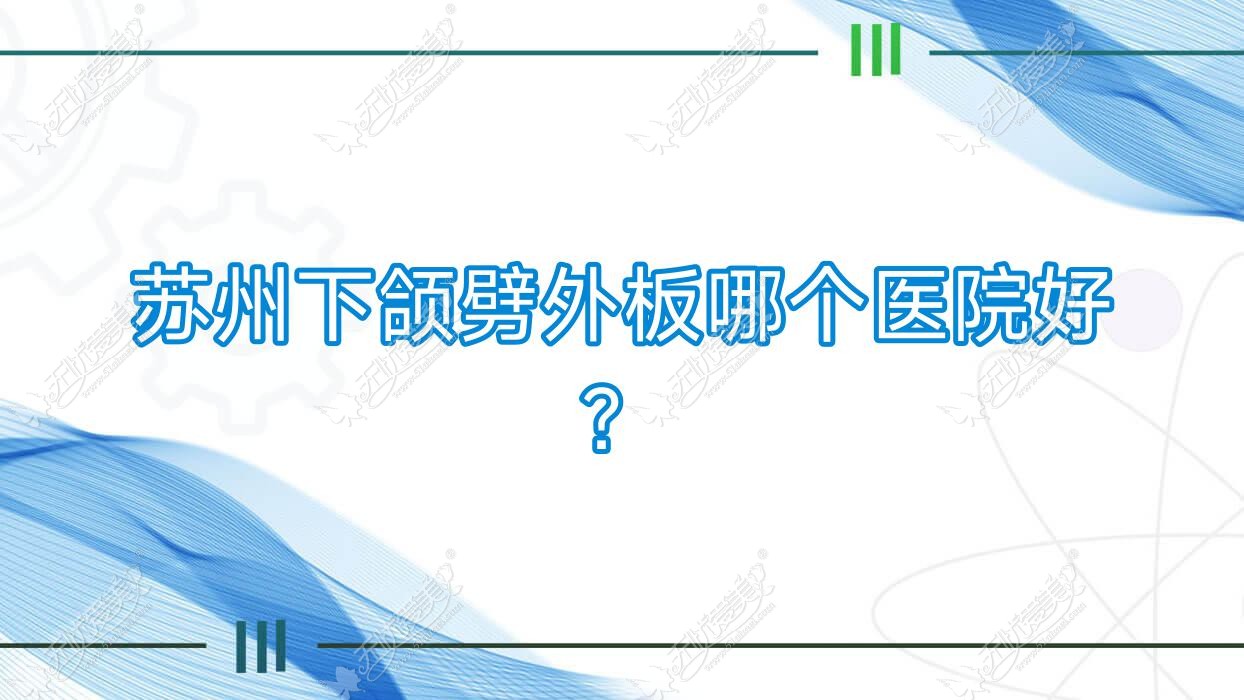 苏州下颌劈外板哪个医院好？2023排名榜:壹医/常熟良好美学/昆山圆梦等入选！附价格表