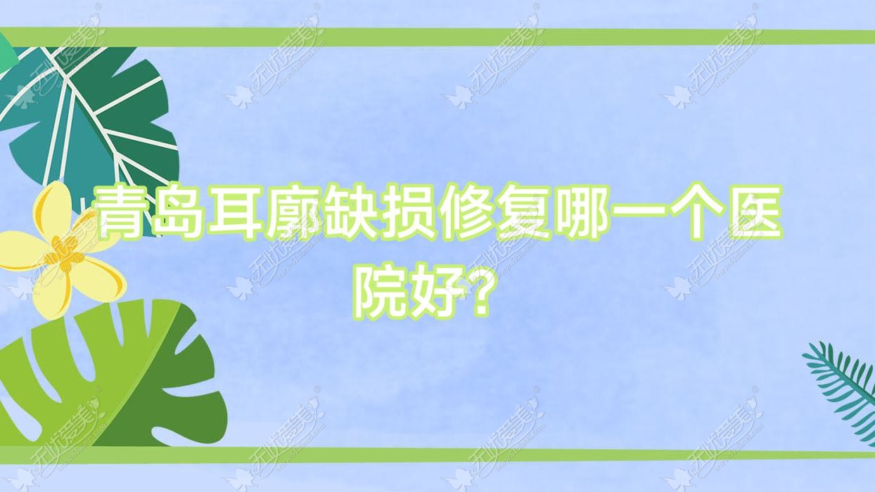 青岛耳廓缺损修复哪一个医院好？