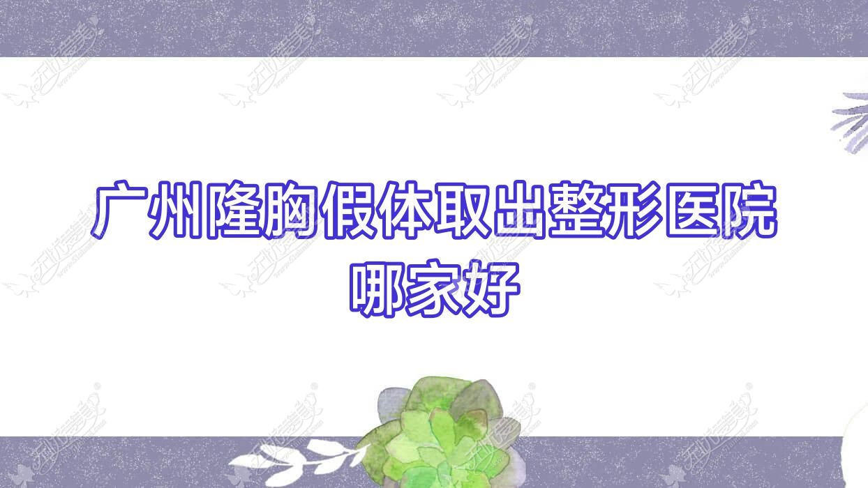 广州隆胸假体取出哪家好？推荐广州隆胸假体取出好口碑还正规的医院