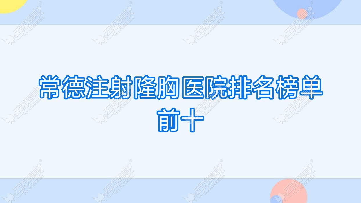 常德注射隆胸医院排名榜单前十有哪些常德比较好注射隆胸整形医院