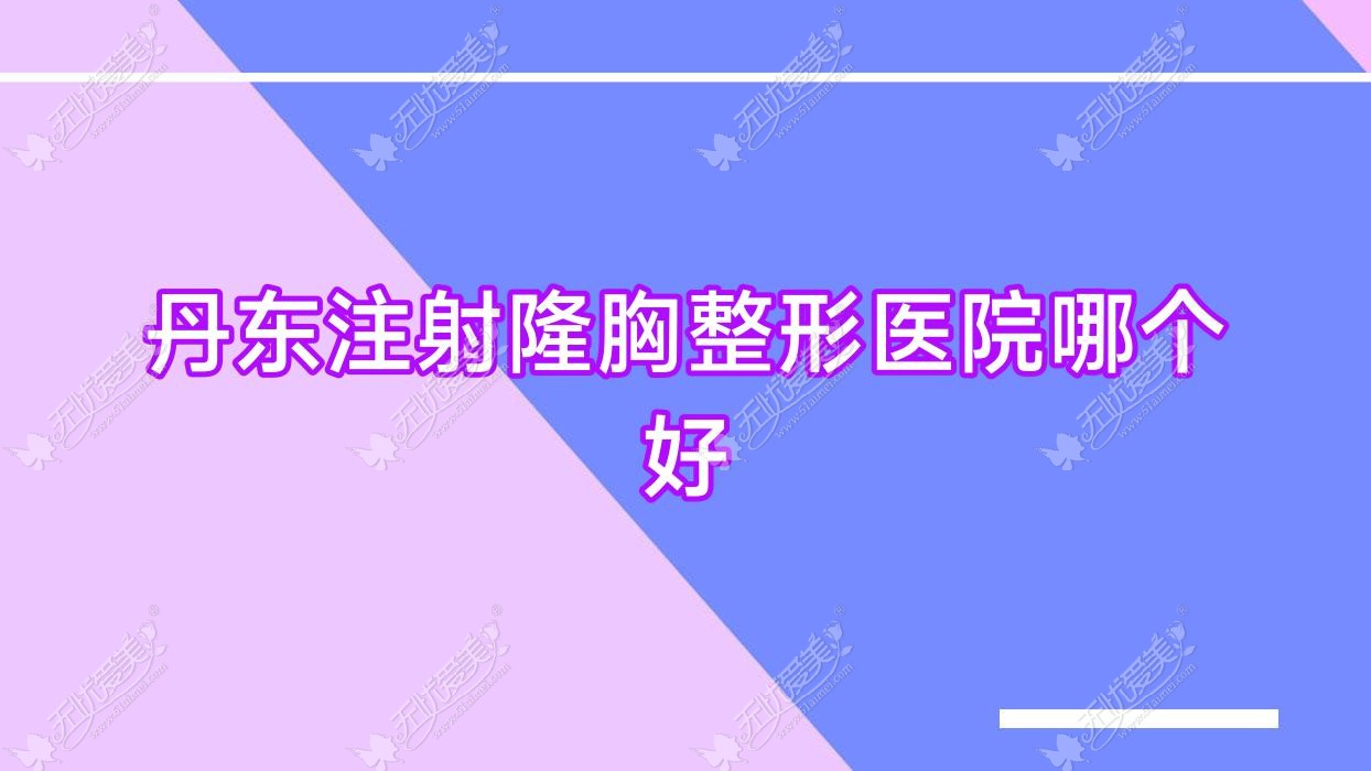 丹东注射隆胸医院哪个好？东港倍嘉丽扬/德尔美客，附上价格表