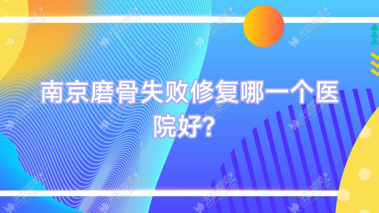 南京磨骨失败修复哪一个医院好？