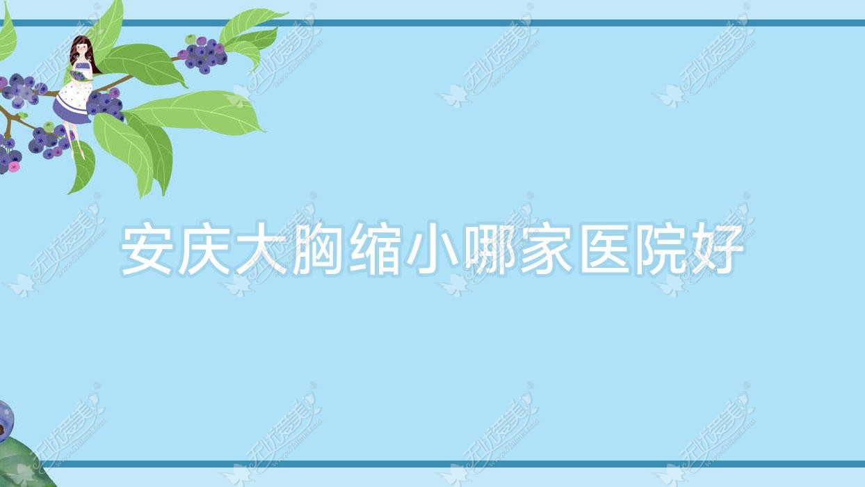 安庆大胸缩小哪家医院好？整形医院、口碑测评费用收费表总览！