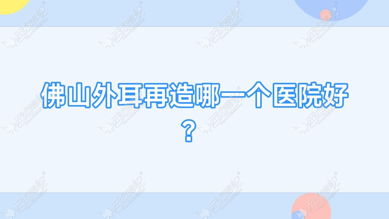 佛山外耳再造哪一个医院好？