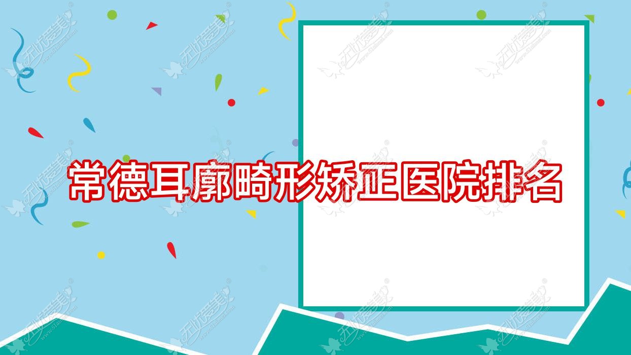 常德耳廓畸形矫正医院排名价目表预览！公办、私立都有