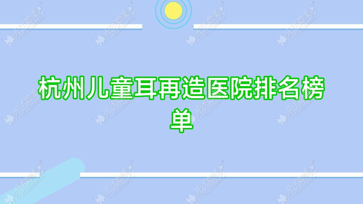 杭州儿童耳再造医院排名榜单价格表一览！公办、私立都有