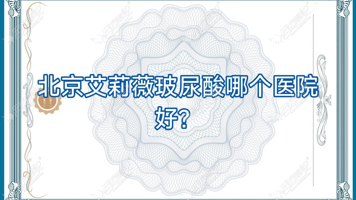 北京艾莉薇玻尿酸哪个医院好？技术力人气相对比:蒂凡妮、澳玛经典、八大处医院等10家