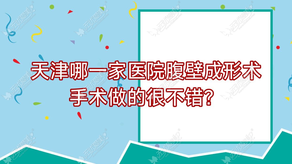 天津哪一家医院腹壁成形术手术做的很不错？新版天津腹壁成形术排名榜TOP10医院更新